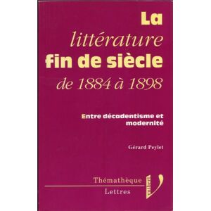 La Litterature fin de siecle : de 1884 a 1898, entre decadentisme et modernite Gerard Peylet Vuibert