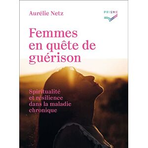 Femmes en quete de guerison : spiritualite et resilience dans la maladie chronique Aurelie Netz Saint-Augustin