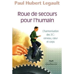 Roue de secours pour l'humain : harmonisation des 3 C, cerveau, coeur et corps Paul-Hubert Legault QUEBECOR