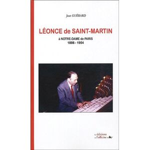 Leonce de Saint-Martin a Notre-Dame de Paris : l'organiste, le compositeur (1886-1954) Jean Guerard Les editions de l'Officine