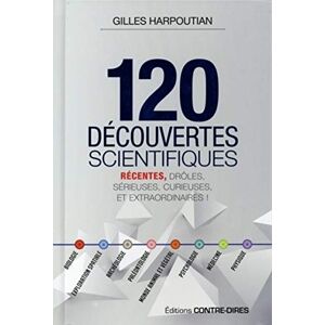 120 découvertes scientifiques : récentes, drôles, sérieuses, curieuses et extraordinaires ! Gilles Harpoutian Contre-Dires