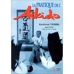 La pratique de l'aïkido : sous la haute autorite de Morihei Ueshiba, fondateur de l'aïkido Kisshomaru Ueshiba Budo