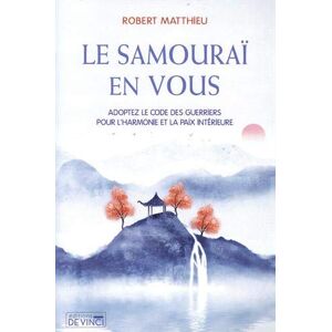 Le samouraï en vous : adoptez le code des guerriers pour l’harmonie et la paix intérieure Robert Matthieu Editions De Vinci