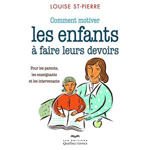 Comment motiver les enfants a faire leurs devoirs : pour les parents, les enseignants et les interve Louise St-Pierre LES ÉDITIONS QUÉBEC-LIVRES