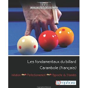 Les fondamentaux du billard Carambole (francais) : initiation, perfectionnement, approche 3-bandes Federation francaise de billard Amphora