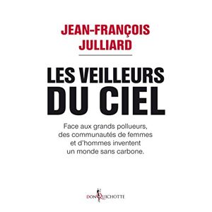 Les veilleurs du ciel : face aux grands pollueurs, des communautés de femmes et d'hommes inventent u Jean-François Julliard Don Quichotte éditions