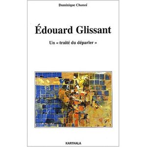Edouard Glissant, un traité du déparler : essai sur l'oeuvre romanesque d'Edouard Glissant Dominique Chancé Karthala