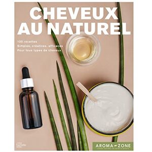 Cheveux au naturel 100 recettes de soins et de colorations inedites simples creatives efficac Aroma zone Hachette Pratique