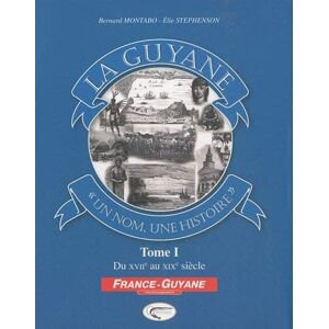 La Guyane : un nom, une histoire. Vol. 1. Du XVIIe au XIXe siecle Bernard Montabo, Elie Stephenson Orphie