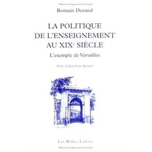 La politique de l'enseignement au XIXe siecle : l'exemple de Versailles Romain Durand Belles lettres