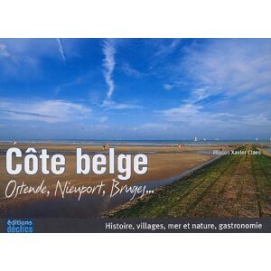 Côte belge : Ostende, Nieuport, Bruges... : histoire, villages, mer et nature, gastronomie Xavier Claes, Marc Meganck Declics
