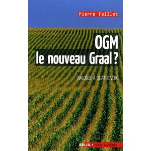 OGM, le nouveau Graal ? : un dialogue a quatre voix, le scientifique, l'ecologiste, l'industriel et  Pierre Feillet Belin, Pour la science