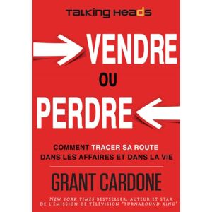 Vendre ou perdre: Comment tracer sa route dans les affaires et dans la vie  grant cardone, valentin lefebvre, alain lefebvre CreateSpace Independent Publishing Platform