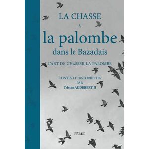 La chasse a la palombe dans le Bazadais : l'art de chasser la palombe : contes et historiettes Tristan Audebert Feret