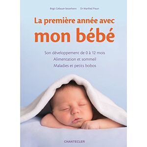 La premiere annee avec mon bebe : son developpement de 0 a 12 mois, alimentation et sommeil, maladie Birgit Gebauer-Sesterhenn, Manfred Praun Chantecler