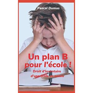 Un plan B pour l'ecole !: Droit d'inventaire d'une ecole en panne  pascal dumas Independently published