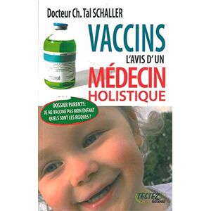 Vaccins : l'avis d'un medecin holistique : dossier parents, je ne vaccine pas mon enfant, quels sont Christian-Tal Schaller Testez