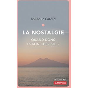 La nostalgie : quand donc est-on chez soi ? : Ulysse, Enee, Arendt Barbara Cassin Autrement