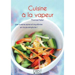 Cuisine a la vapeur : une cuisine saine et equilibree en toute simplicite ! Thomas Feller-Girod First Editions