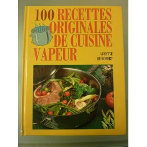 100 recettes originales de cuisine vapeur Aurette de Robert Grancher