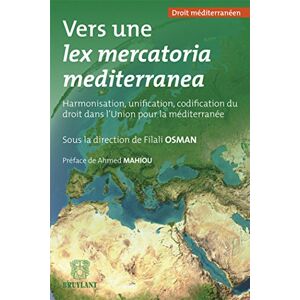 Vers une lex mercatoria mediterranea : harmonisation, unification, codification du droit dans l'Unio  filali osman, collectif, ahmed mahiou Bruylant