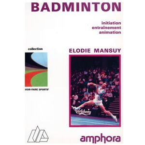 Le badminton : initiation, entraînement, animation Élodie Mansuy Amphora