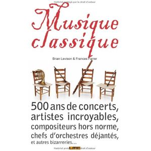 Musique classique : 500 ans de concerts, artistes incroyables, compositeurs hors norme, chefs d'orch Brian Levison, Frances Farrer LME