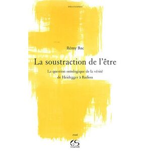 La soustraction de l'etre : la question ontologique de la verite, de Heidegger a Badiou Remy Bac Le Grand Souffle Ed.