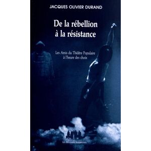 De la rebellion a la resistance : les Amis du theatre populaire a l'heure des choix Jacques Olivier Durand les Solitaires intempestifs