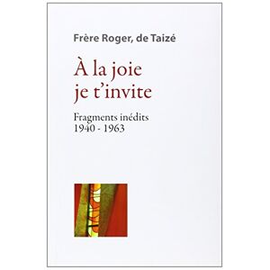 Les ecrits de frere Roger, fondateur de Taize. Vol. 2. A la joie je t'invite : fragments inedits 194 Roger Presses de Taize