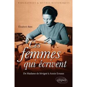 Ces femmes qui ecrivent : de Madame de Sevigne a Annie Ernaux Elisabeth Seys Ellipses