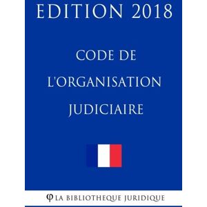 Code de l'organisation judiciaire: Edition 2018  la bibliothèque juridique CreateSpace Independent Publishing Platform