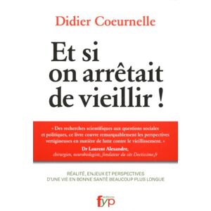 Et si on arretait de vieillir ! : realite, enjeux et perspectives d'une vie en bonne sante beaucoup  Didier Coeurnelle Fyp editions