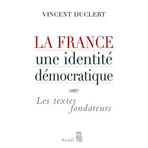 La France, une identite democratique : les textes fondateurs Vincent Duclert Seuil