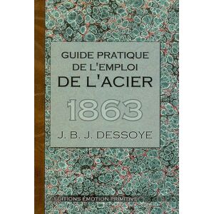 Guide pratique de l'emploi de l'acier J. B. J. Dessoye Editions Emotion primitive