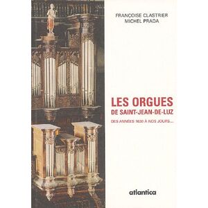 Les orgues de Saint-Jean-de-Luz : des annees 1630 a nos jours... Francoise Clastrier, Michel Prada Atlantica