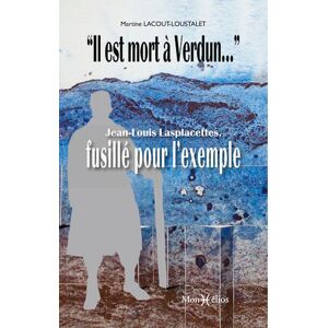 Il est mort a Verdun... : Jean-Louis Lasplacettes, fusille pour l'exemple Martine Lacout-Loustalet Monhelios