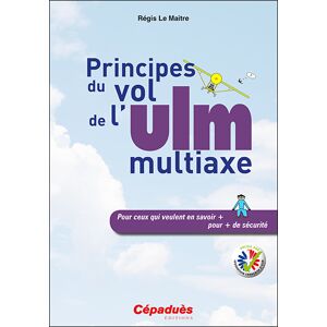 Principes du vol de l'ULM multiaxe : pour ceux qui veulent en savoir + pour + de securite Regis Le Maitre Cepadues