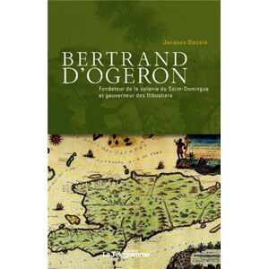 Bertrand d'Ogeron, 1613-1676 : fondateur de la colonie de Saint-Domingue et gouverneur des flibustie Jacques Ducoin le Telegramme
