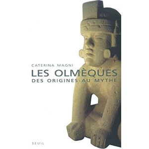 Les Olmeques : des origines aux mythes Caterina Magni Seuil