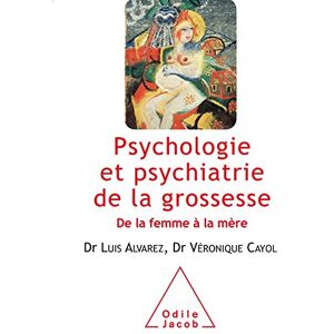 Psychologie et psychiatrie de la grossesse : de la femme a la mere Luis Alvarez, Veronique Cayol O. Jacob