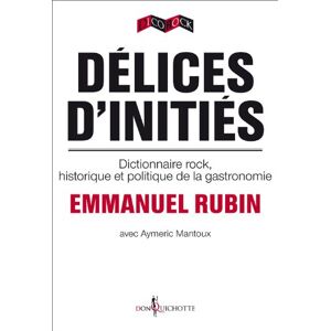 Delices d'inities : dictionnaire rock, historique et politique de la gastronomie Emmanuel Rubin, Aymeric Mantoux Don Quichotte editions