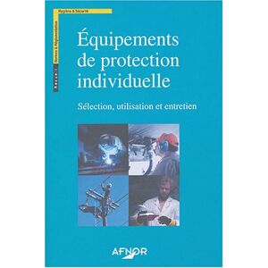 Equipements de protection individuelle : Sélection, utilisation et entretien  afnor Association française de normalisation