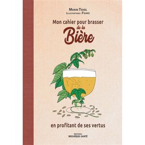 Mon cahier pour brasser de la biere en profitant de ses vertus Marin Tehel Editions Mosaïque-Sante