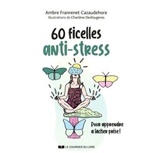 60 ficelles anti-stress : pour apprendre a lacher prise ! : guide utile pour chasser le stress de vo Ambre Franrenet Cazaudehore Courrier du livre