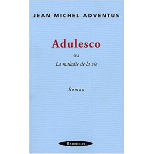 Adulesco ou La maladie de la vie Jean Michel Adventus Bartillat
