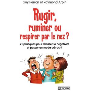 Rugir, ruminer ou respirer par le nez? : 21 pratiques pour chasser la negativite et passer en mode c Guy Perron, Raymond Arpin HOMME (DE L')