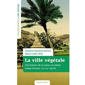 La ville végétale : une histoire de la nature en milieu urbain (France, XVIIe-XXIe siècle) Charles-François Mathis, Emilie-Anne Pépy Champ Vallon