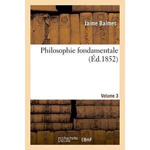 Philosophie fondamentale. Volume 3  jaime balmes Hachette Livre BNF