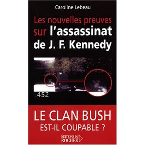 Les nouvelles preuves sur l'assassinat de John Fitzgerald Kennedy : le clan Bush est-il coupable ? Caroline Lebeau Rocher